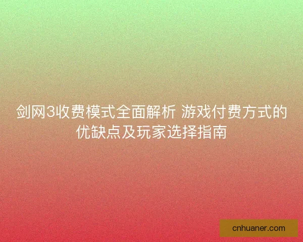 剑网3收费模式全面解析 游戏付费方式的优缺点及玩家选择指南