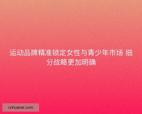 运动品牌精准锁定女性与青少年市场 细分战略更加明确