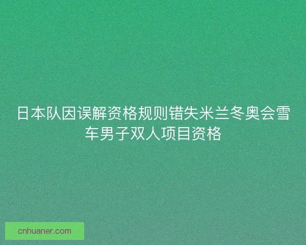 日本队因误解资格规则错失米兰冬奥会雪车男子双人项目资格