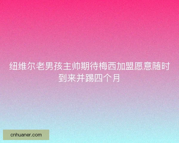 纽维尔老男孩主帅期待梅西加盟愿意随时到来并踢四个月