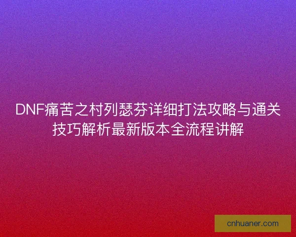 DNF痛苦之村列瑟芬详细打法攻略与通关技巧解析最新版本全流程讲解 DNF痛苦之村列瑟芬详细打法攻略与通关技巧解析最新版本全流程讲解