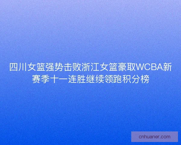 四川女篮强势击败浙江女篮豪取WCBA新赛季十一连胜继续领跑积分榜